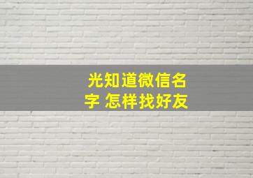 光知道微信名字 怎样找好友